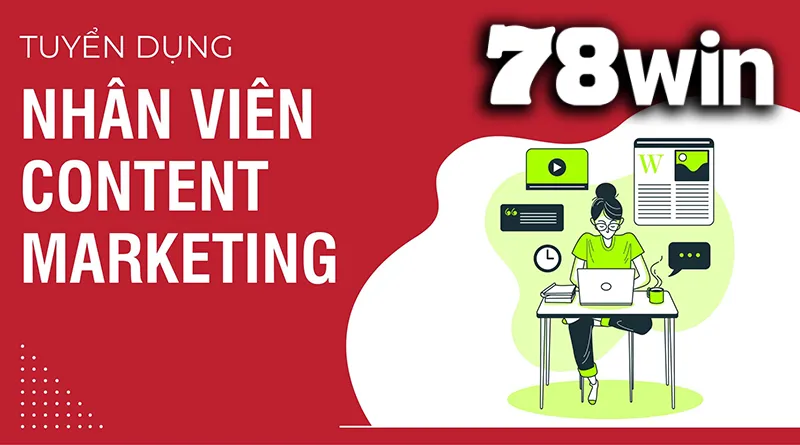 Tuyển dụng 78WIN tìm kiếm vị trí nhân viên content marketing liên tục